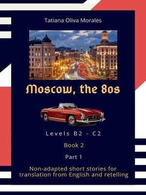 cover image of Moscow, the 80s. Non-adapted short stories for translation from English and retelling. Levels B2—C2. Book 2. Part 1